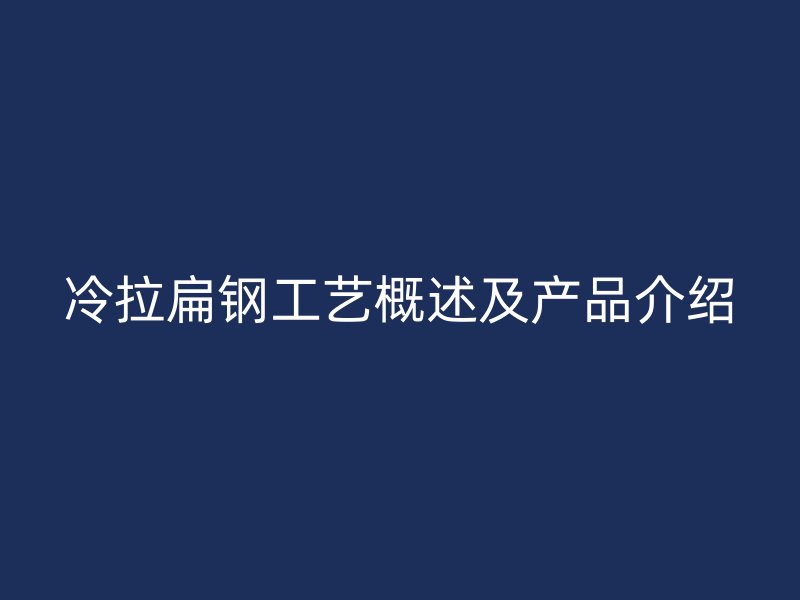 冷拉扁鋼工藝概述及產品介紹