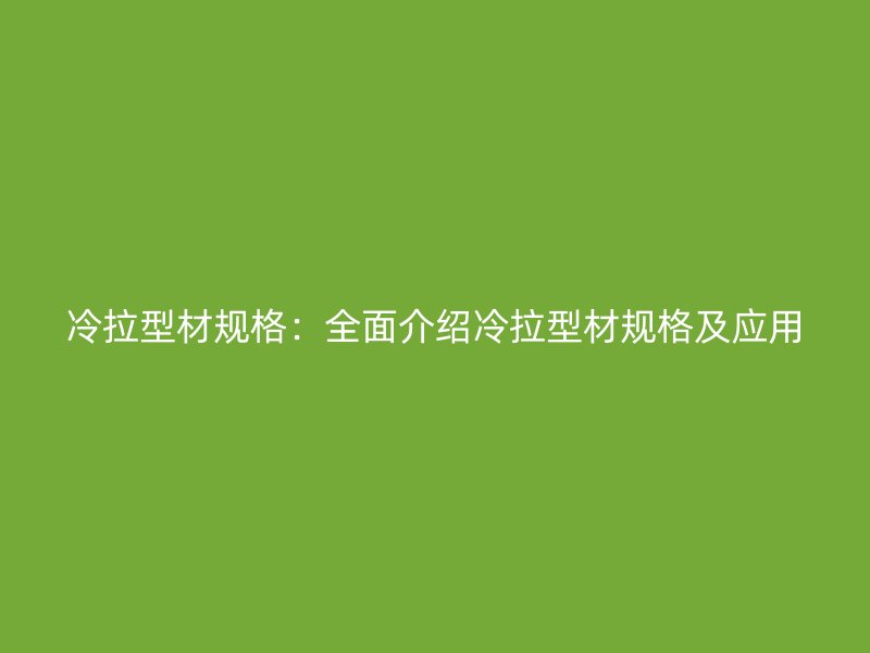 冷拉型材規格：全面介紹冷拉型材規格及應用