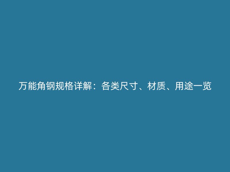 萬能角鋼規(guī)格詳解：各類尺寸、材質(zhì)、用途一覽