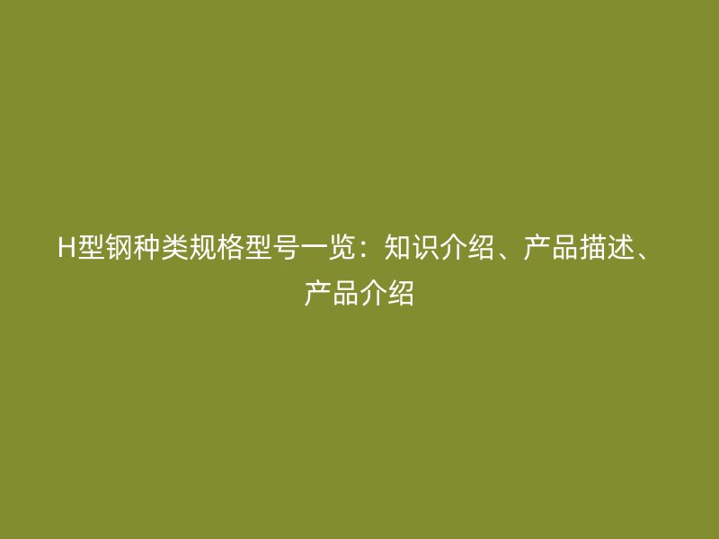 H型鋼種類規格型號一覽：知識介紹、產品描述、產品介紹