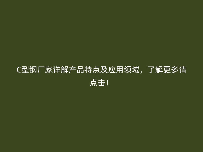 C型鋼廠家詳解產品特點及應用領域，了解更多請點擊！