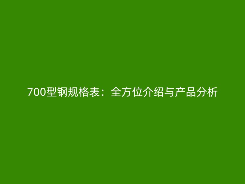 700型鋼規格表：全方位介紹與產品分析