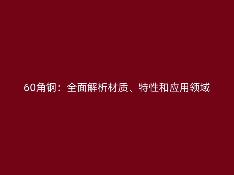 60角鋼：全面解析材質、特性和應用領域