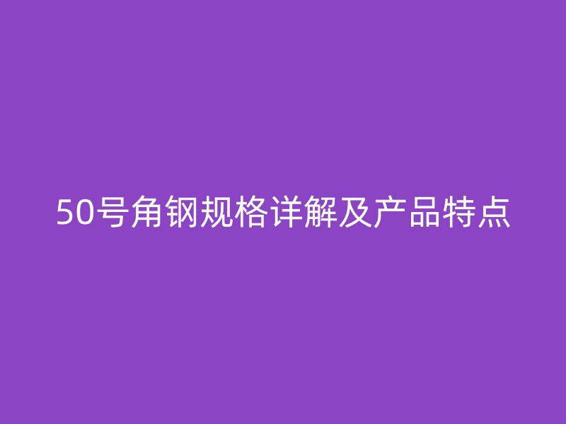 50號角鋼規格詳解及產品特點