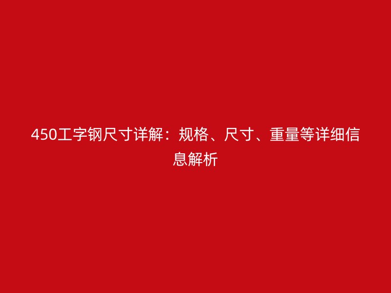 450工字鋼尺寸詳解：規(guī)格、尺寸、重量等詳細信息解析