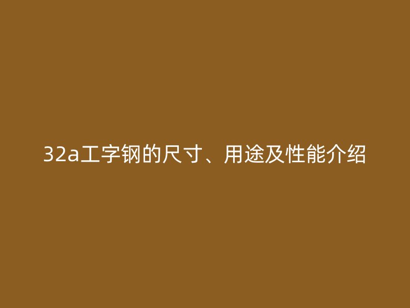 32a工字鋼的尺寸、用途及性能介紹
