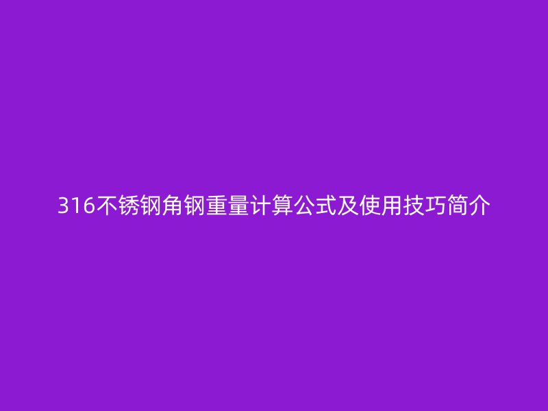 316不銹鋼角鋼重量計(jì)算公式及使用技巧簡(jiǎn)介