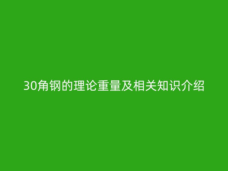 30角鋼的理論重量及相關(guān)知識介紹