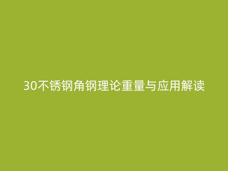 30不銹鋼角鋼理論重量與應(yīng)用解讀