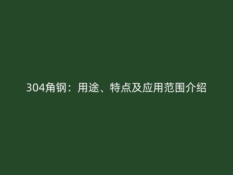 304角鋼：用途、特點及應用范圍介紹