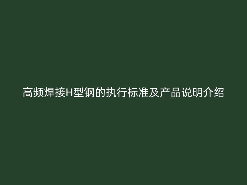 高頻焊接H型鋼的執行標準及產品說明介紹