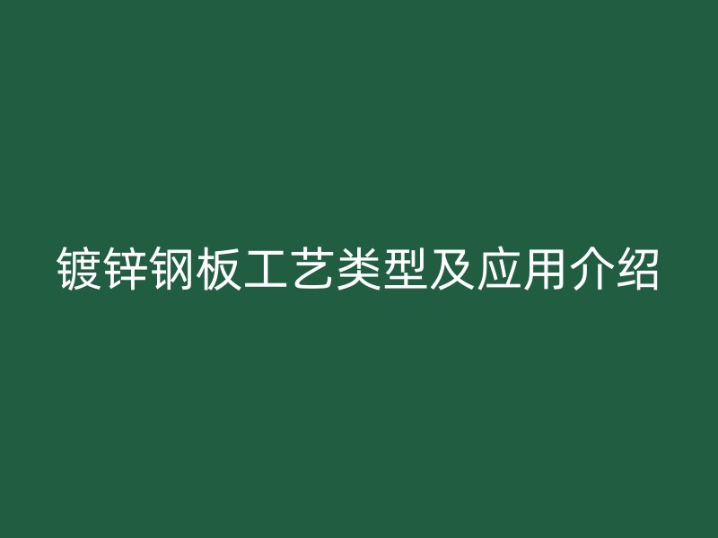 鍍鋅鋼板工藝類型及應用介紹