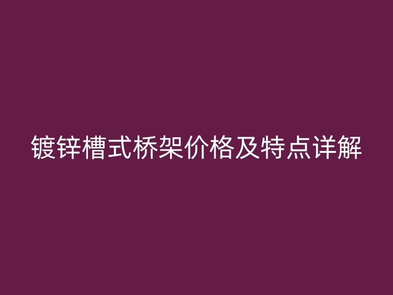 鍍鋅槽式橋架價格及特點詳解