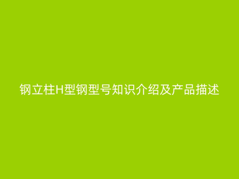 鋼立柱H型鋼型號知識介紹及產品描述