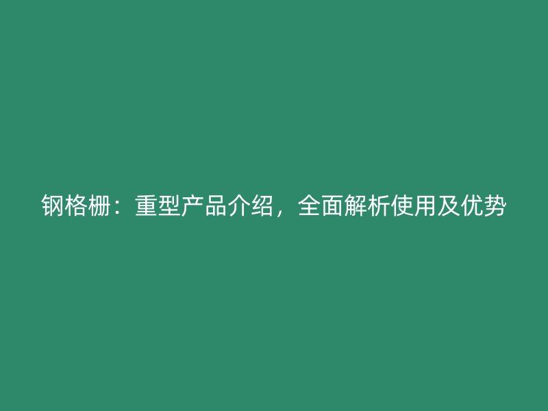 鋼格柵：重型產品介紹，全面解析使用及優勢
