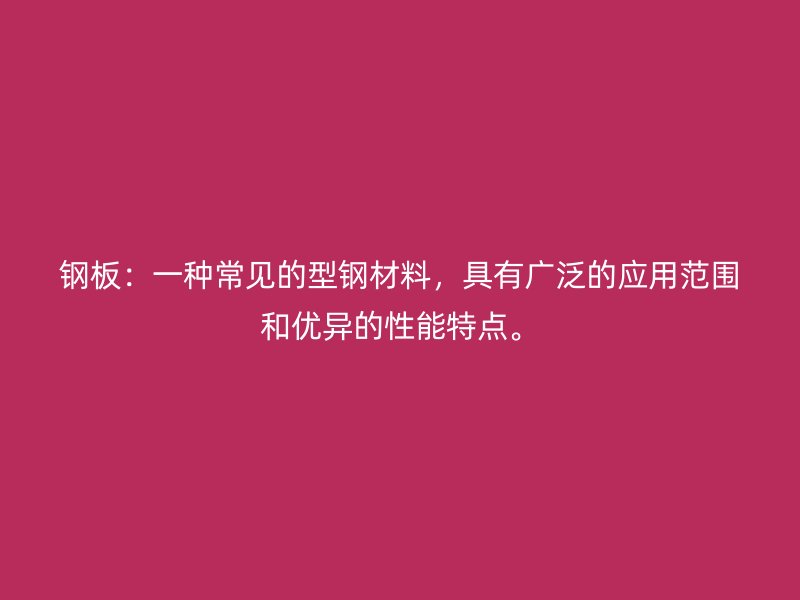 鋼板：一種常見(jiàn)的型鋼材料，具有廣泛的應(yīng)用范圍和優(yōu)異的性能特點(diǎn)。