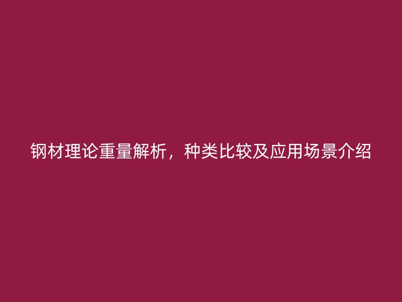 鋼材理論重量解析，種類比較及應用場景介紹
