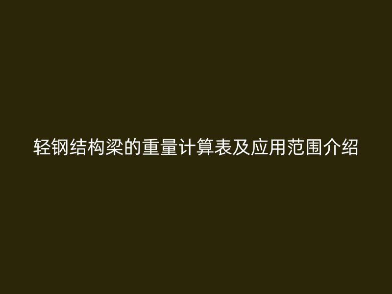 輕鋼結構梁的重量計算表及應用范圍介紹