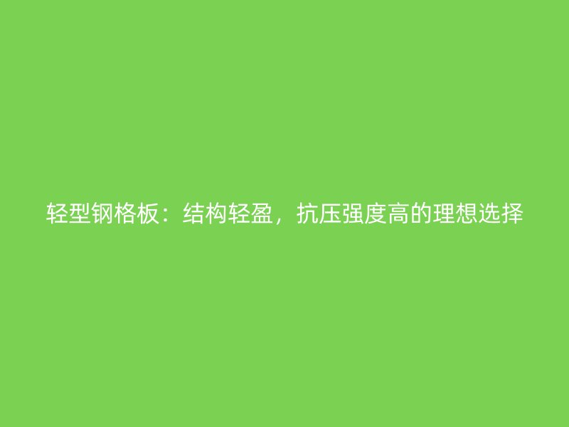 輕型鋼格板：結構輕盈，抗壓強度高的理想選擇