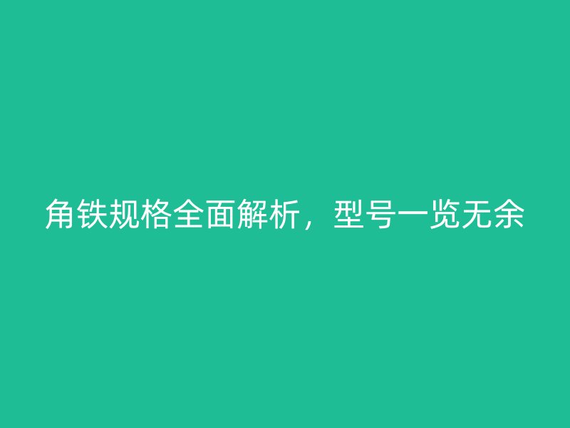 角鐵規(guī)格全面解析，型號(hào)一覽無(wú)余