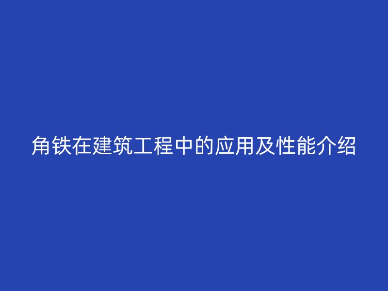 角鐵在建筑工程中的應用及性能介紹
