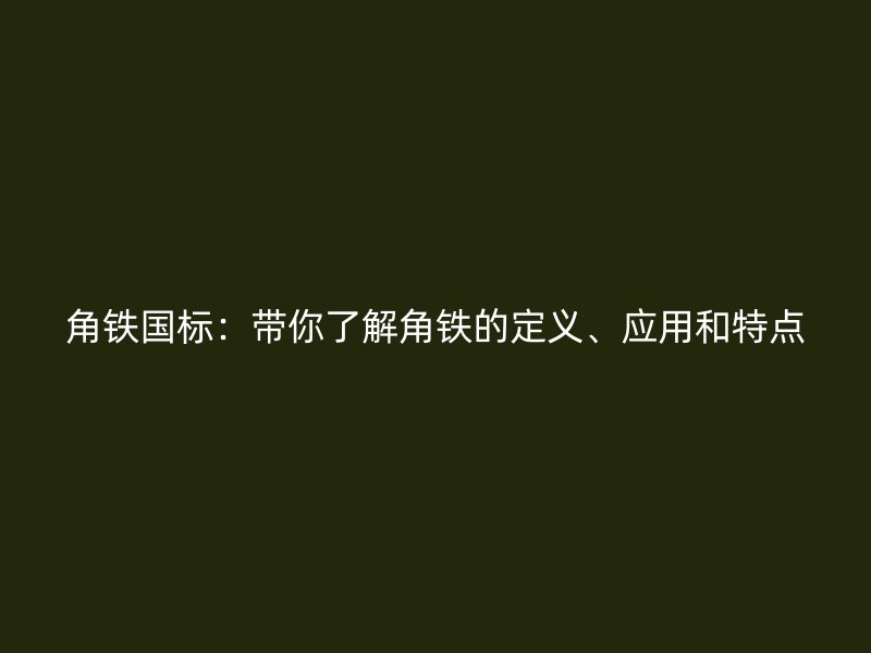 角鐵國標：帶你了解角鐵的定義、應用和特點