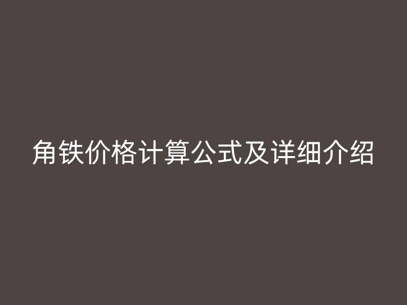 角鐵價(jià)格計(jì)算公式及詳細(xì)介紹
