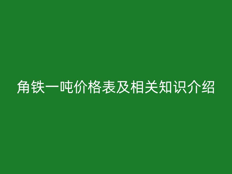 角鐵一噸價格表及相關知識介紹