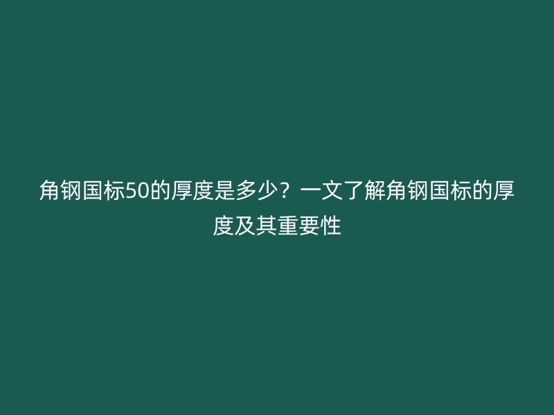 角鋼國(guó)標(biāo)50的厚度是多少？一文了解角鋼國(guó)標(biāo)的厚度及其重要性