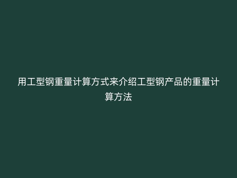 用工型鋼重量計算方式來介紹工型鋼產品的重量計算方法
