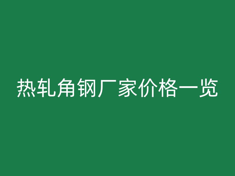 熱軋角鋼廠家價格一覽