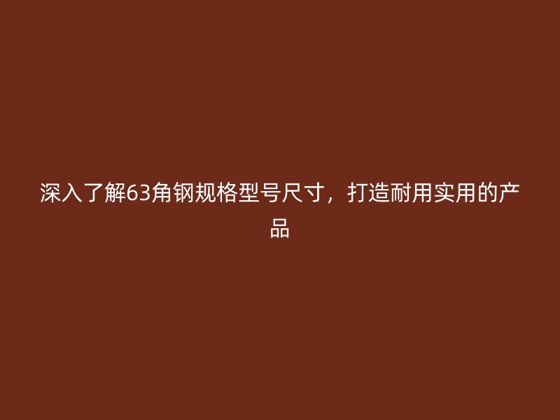 深入了解63角鋼規格型號尺寸，打造耐用實用的產品