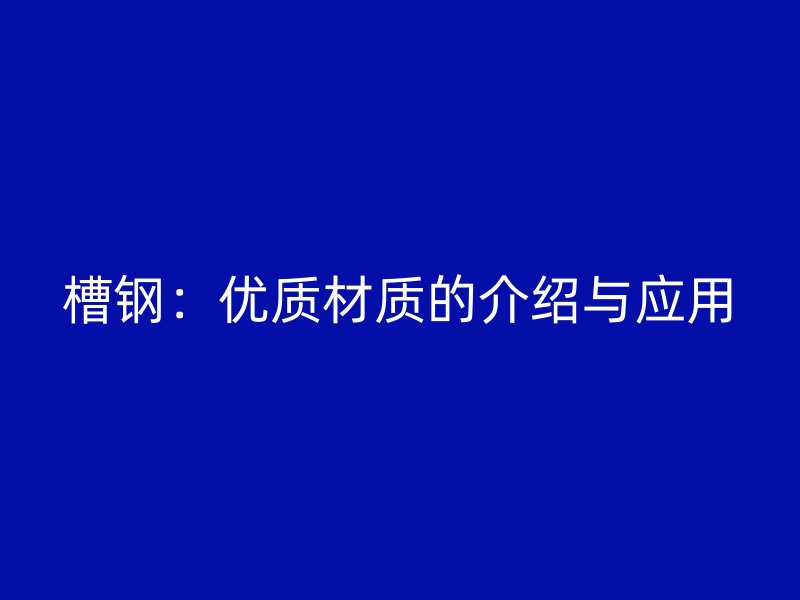 槽鋼：優質材質的介紹與應用