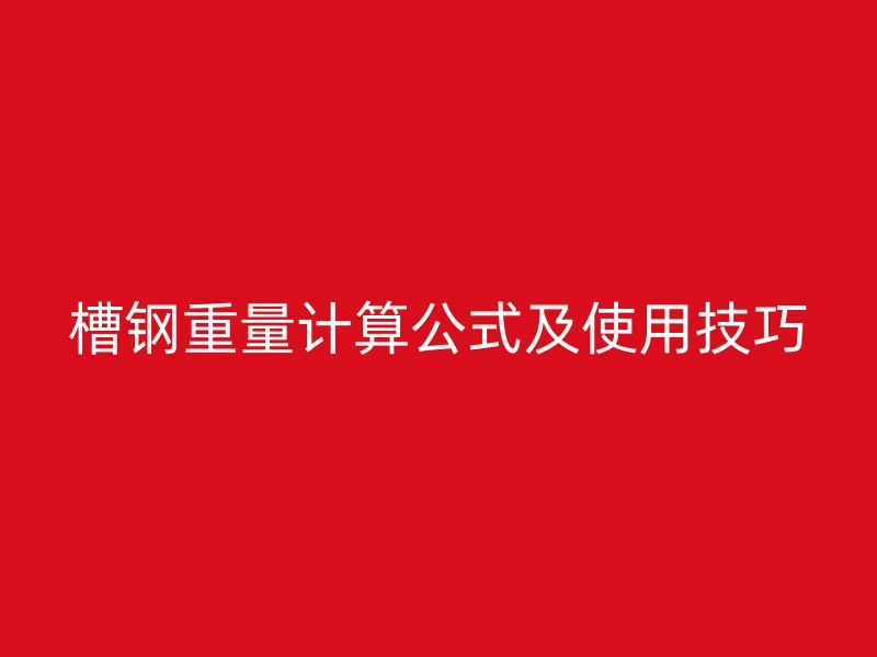 槽鋼重量計算公式及使用技巧