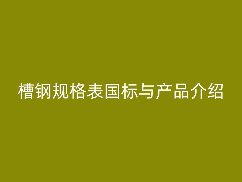 槽鋼規格表國標與產品介紹