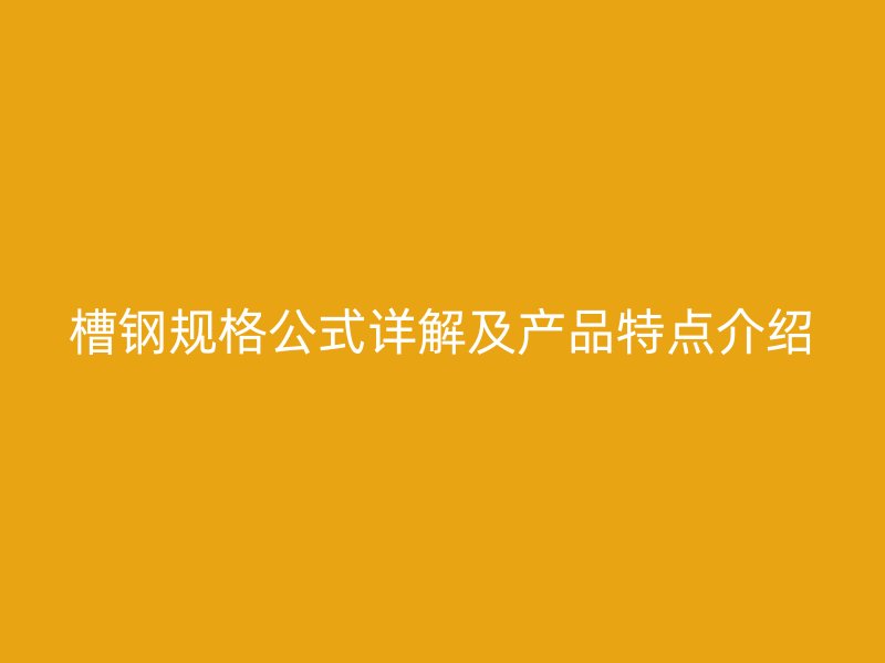 槽鋼規格公式詳解及產品特點介紹