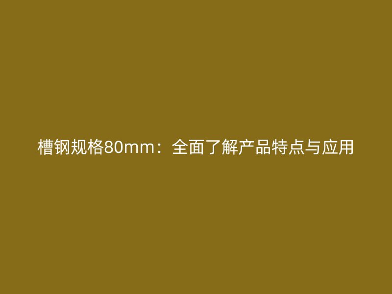 槽鋼規格80mm：全面了解產品特點與應用