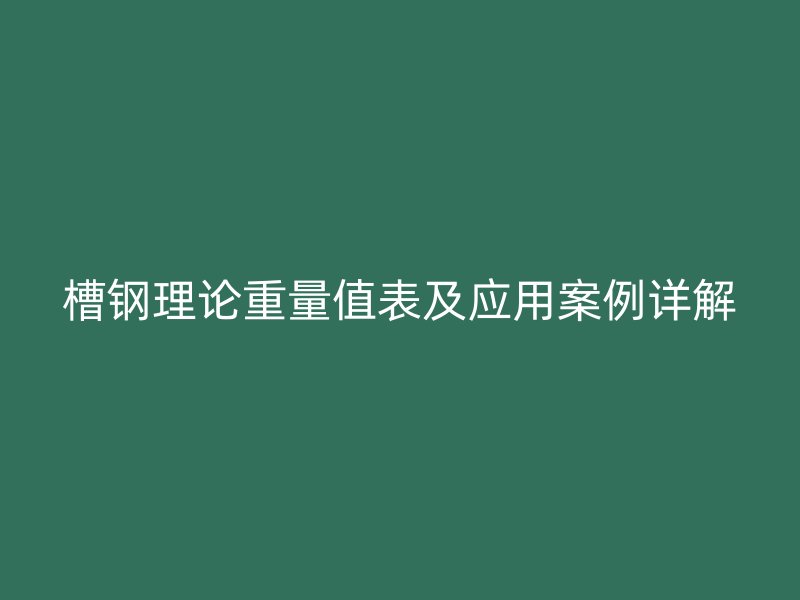 槽鋼理論重量值表及應用案例詳解