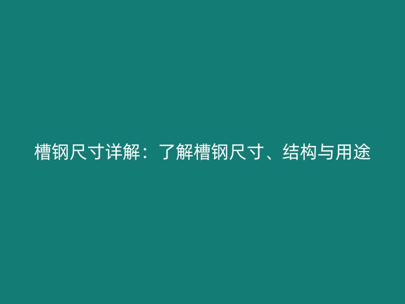槽鋼尺寸詳解：了解槽鋼尺寸、結構與用途