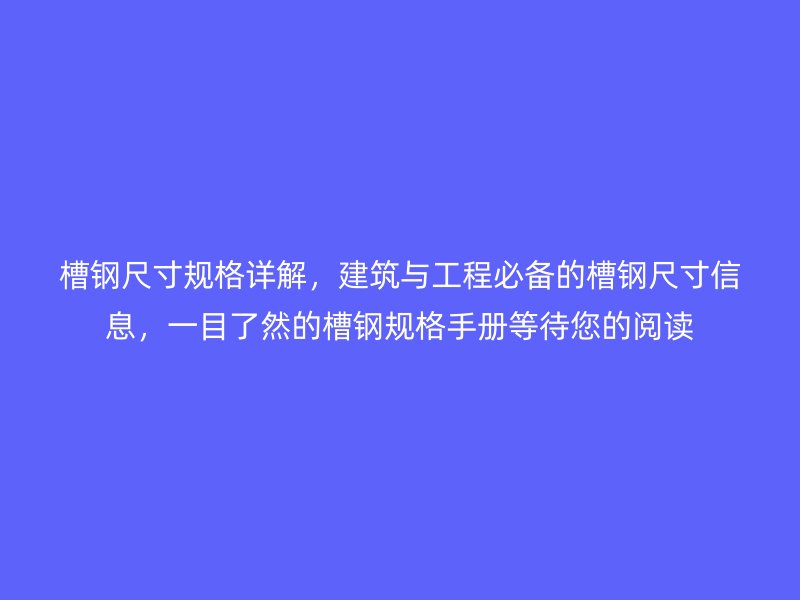 槽鋼尺寸規格詳解，建筑與工程必備的槽鋼尺寸信息，一目了然的槽鋼規格手冊等待您的閱讀