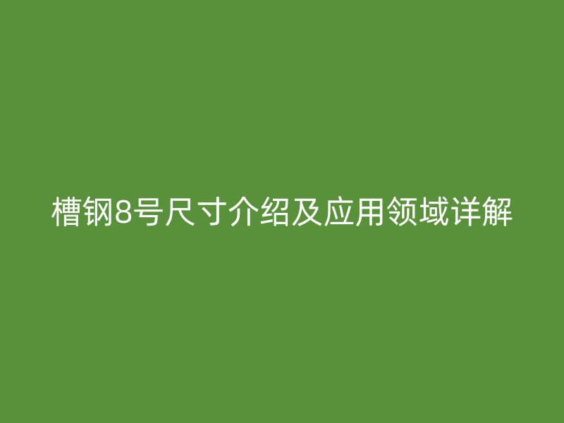 槽鋼8號尺寸介紹及應用領域詳解
